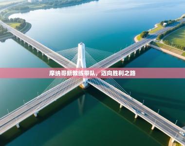 摩纳哥新教练带队，迈向胜利之路