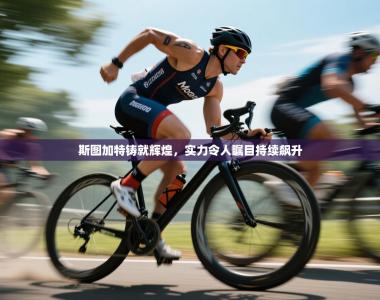 斯图加特铸就辉煌，实力令人瞩目持续飙升