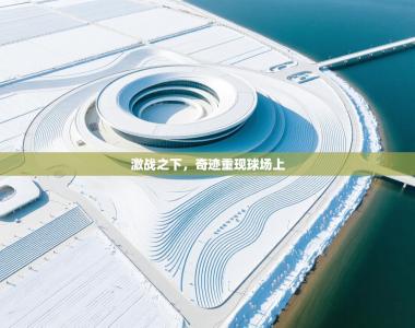 激战之下，奇迹重现球场上