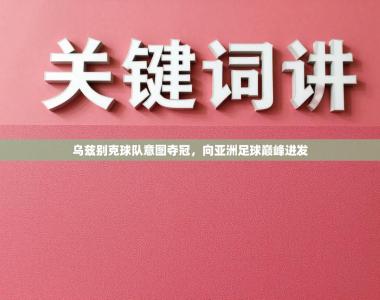 乌兹别克球队意图夺冠，向亚洲足球巅峰进发