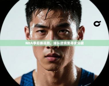 NBA季后赛连败，球队逆境里寻求突破