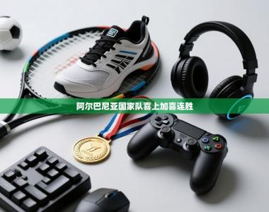 阿尔巴尼亚国家队喜上加喜连胜