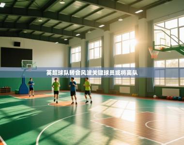 英超球队转会风波关键球员或将离队