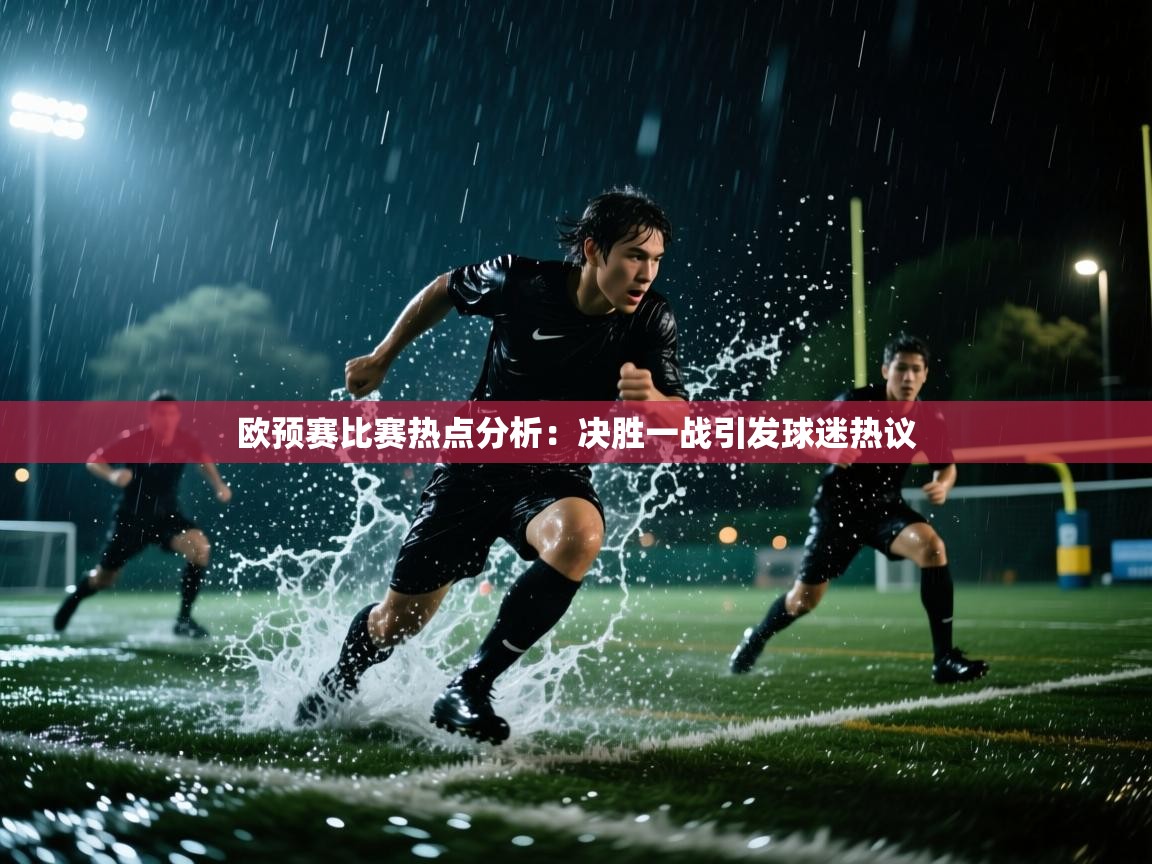 欧预赛比赛热点分析：决胜一战引发球迷热议  第1张