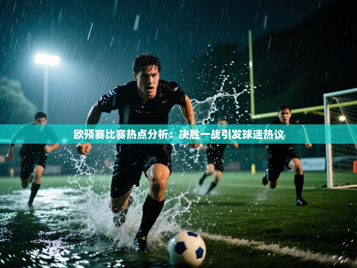 欧预赛比赛热点分析：决胜一战引发球迷热议  第2张