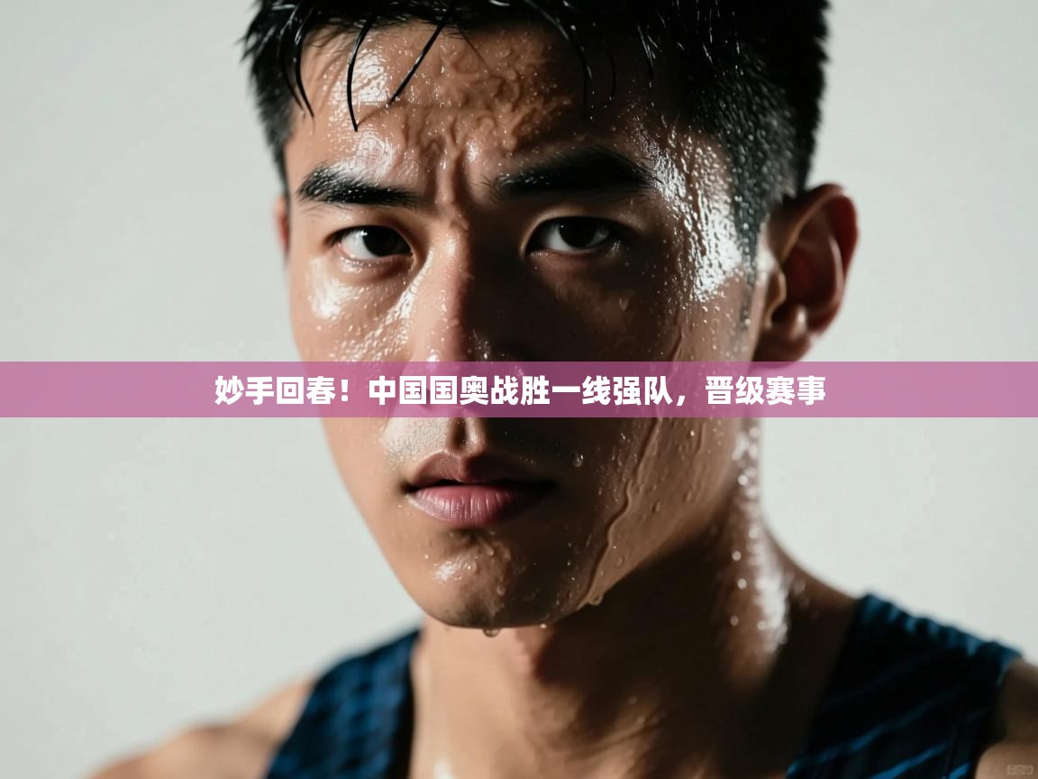 妙手回春！中国国奥战胜一线强队，晋级赛事  第1张