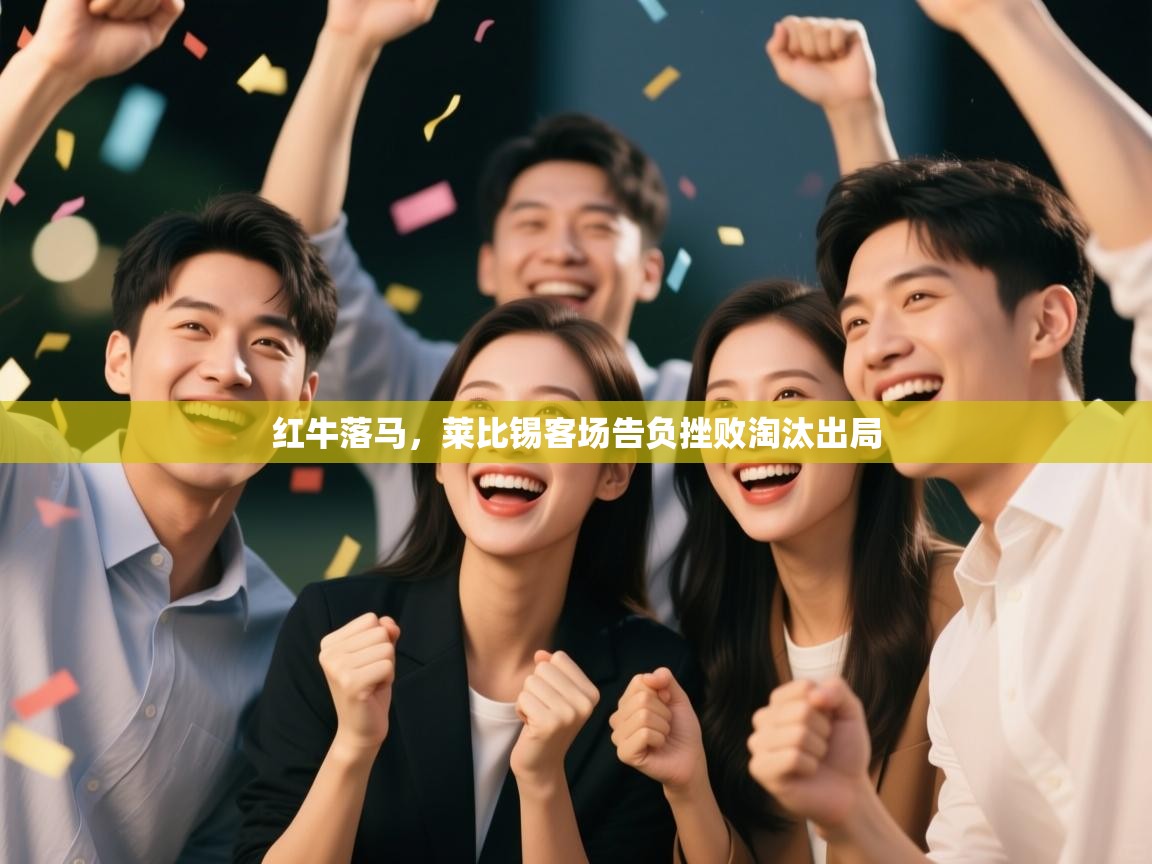 红牛落马，莱比锡客场告负挫败淘汰出局  第1张