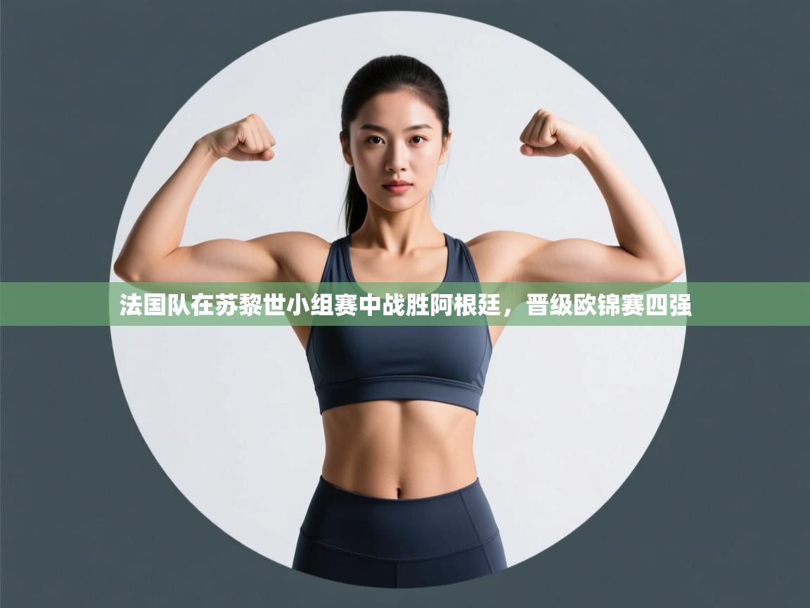 法国队在苏黎世小组赛中战胜阿根廷，晋级欧锦赛四强  第2张